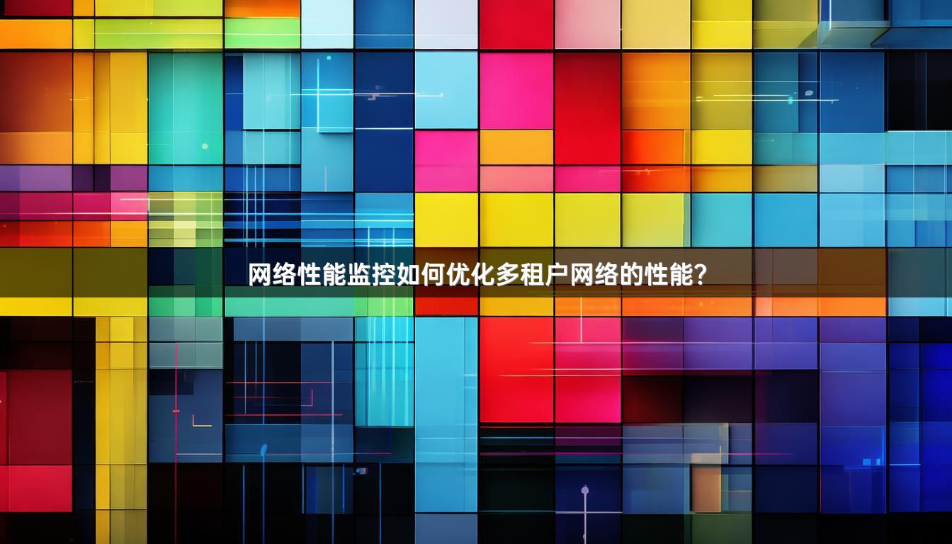 网络性能监控如何优化多租户网络的性能？