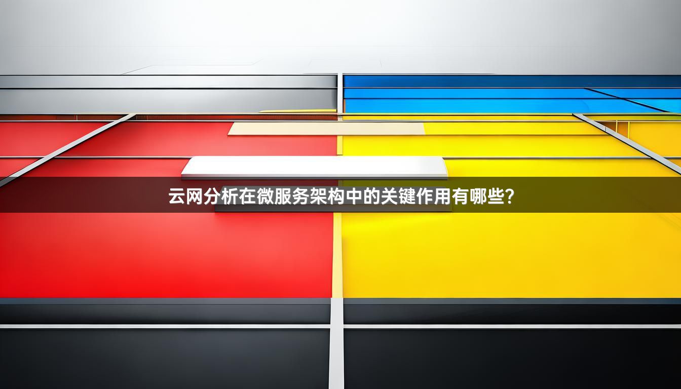 云网分析在微服务架构中的关键作用有哪些？