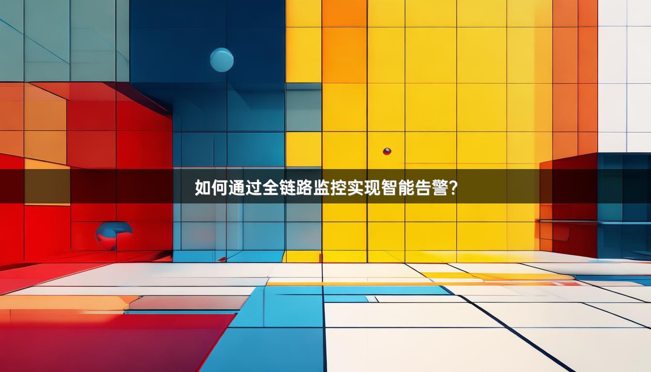 如何通过全链路监控实现智能告警？
