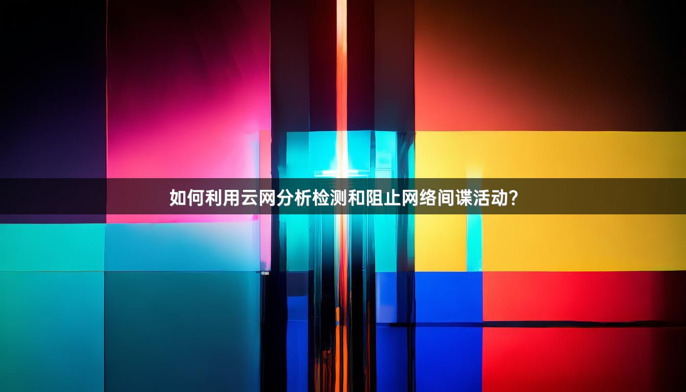 如何利用云网分析检测和阻止网络间谍活动？