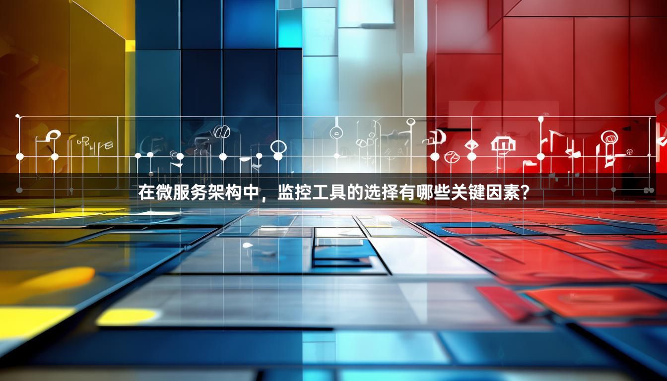 在微服务架构中，监控工具的选择有哪些关键因素？