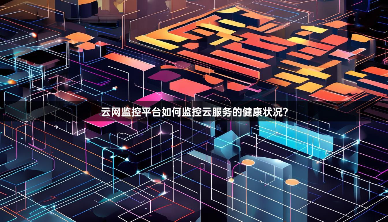 云网监控平台如何监控云服务的健康状况？