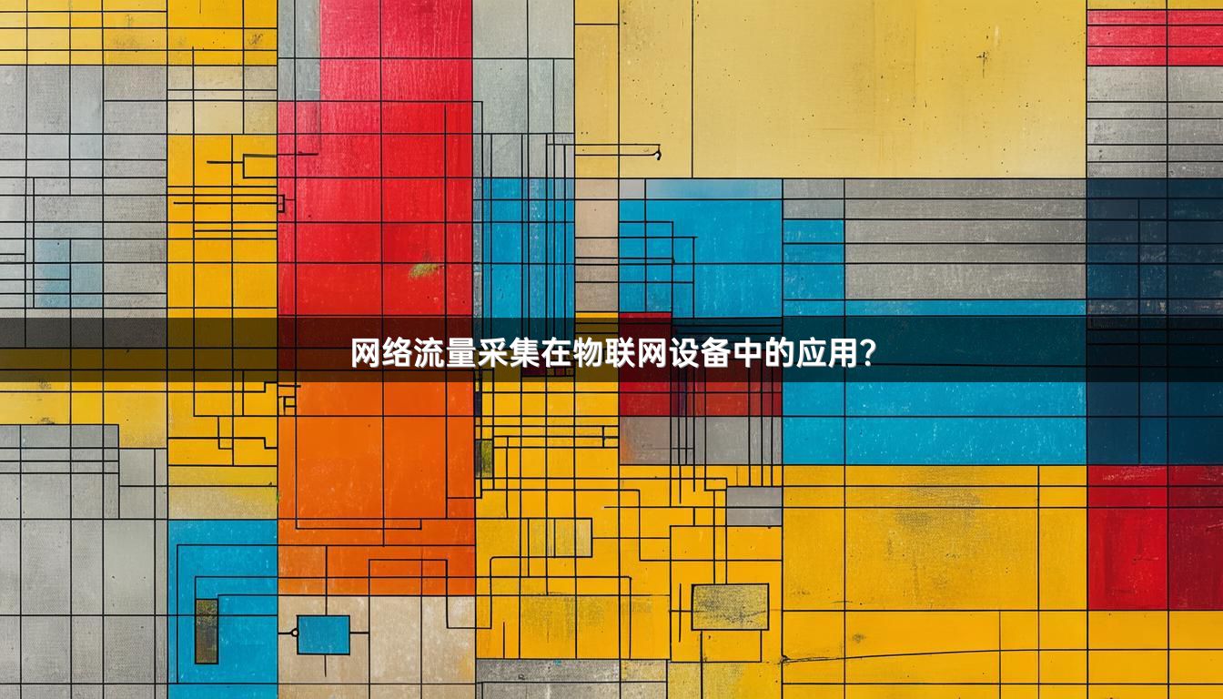 网络流量采集在物联网设备中的应用？