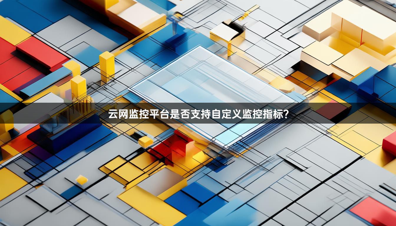 云网监控平台是否支持自定义监控指标？