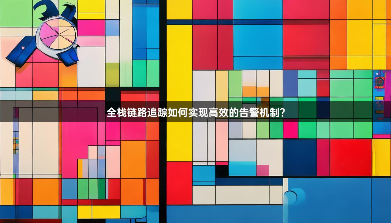 全栈链路追踪如何实现高效的告警机制？