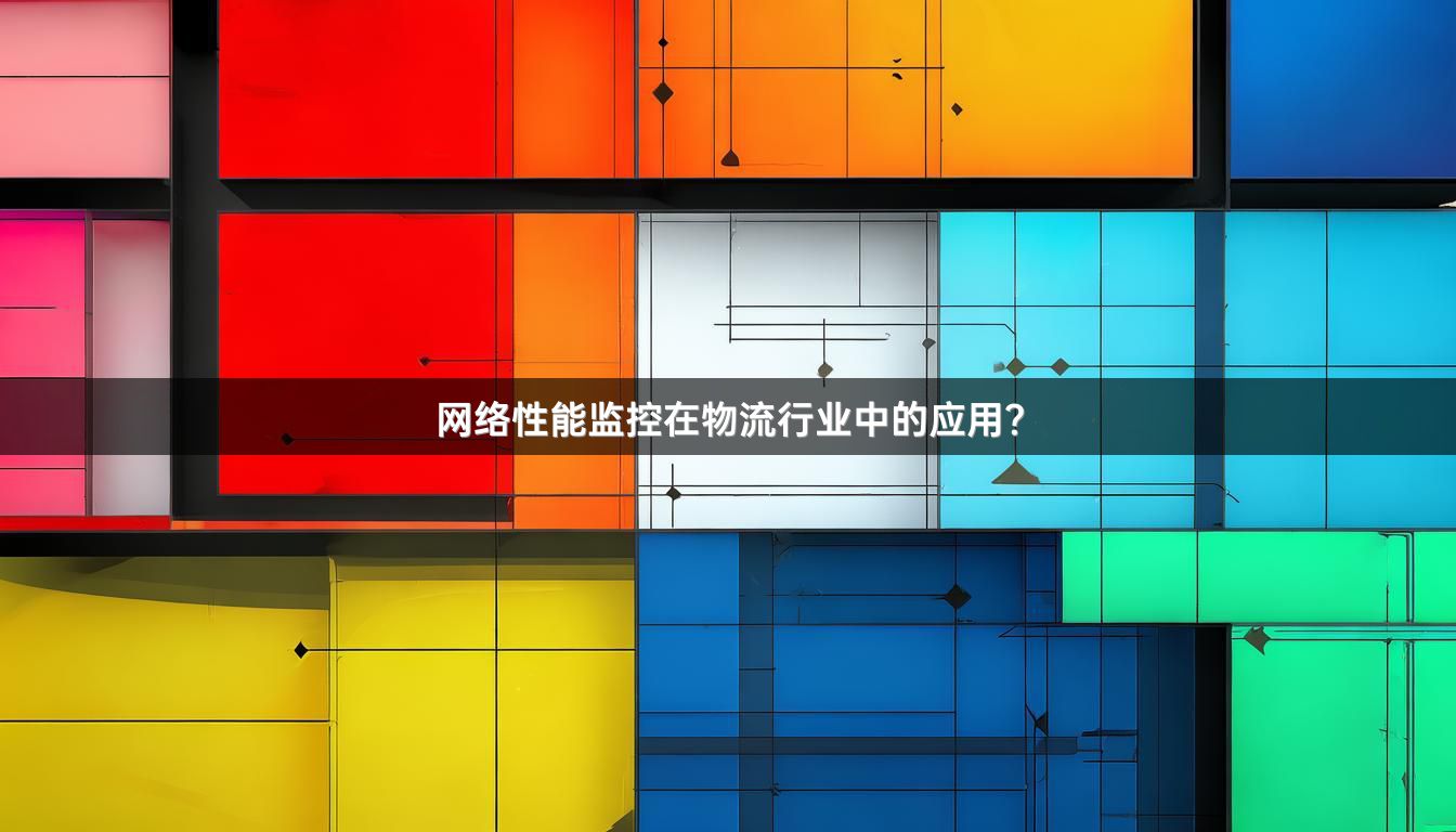 网络性能监控在物流行业中的应用？