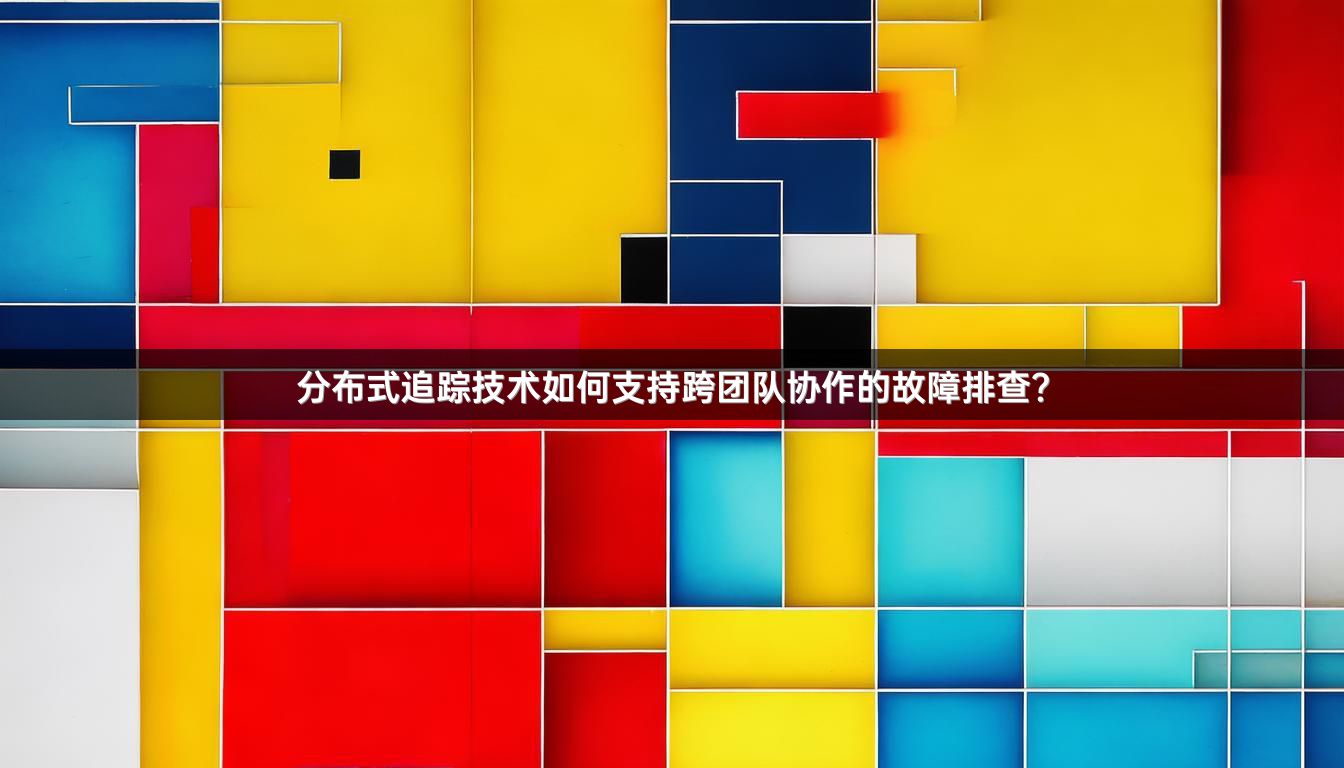 分布式追踪技术如何支持跨团队协作的故障排查？
