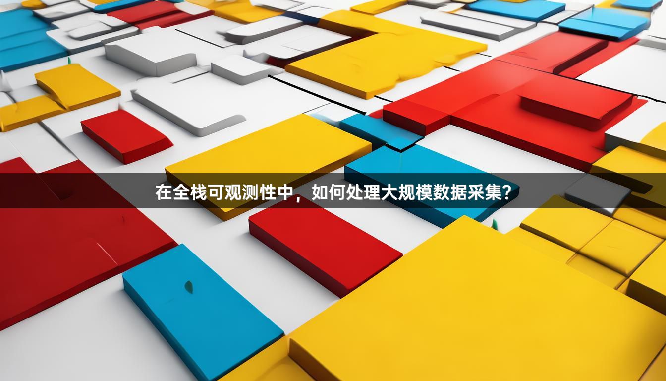 在全栈可观测性中，如何处理大规模数据采集？
