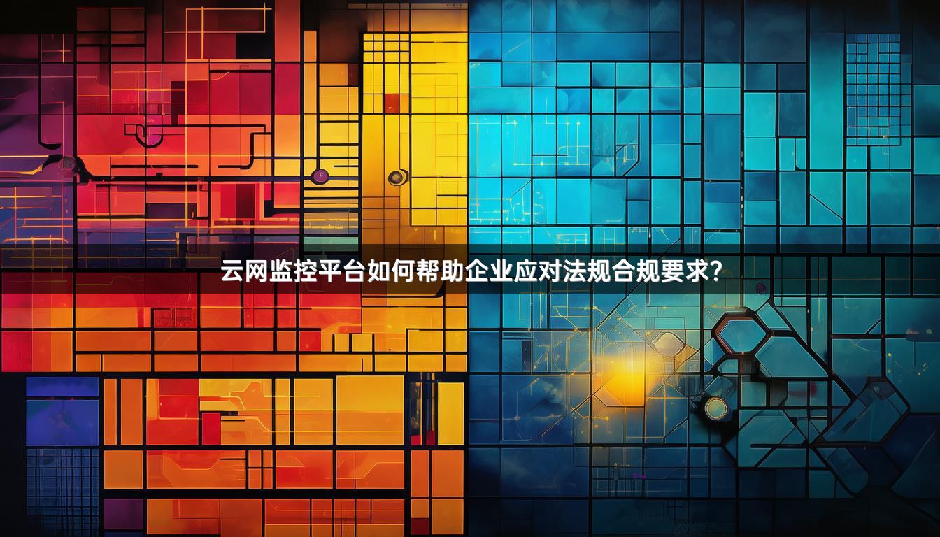 云网监控平台如何帮助企业应对法规合规要求？