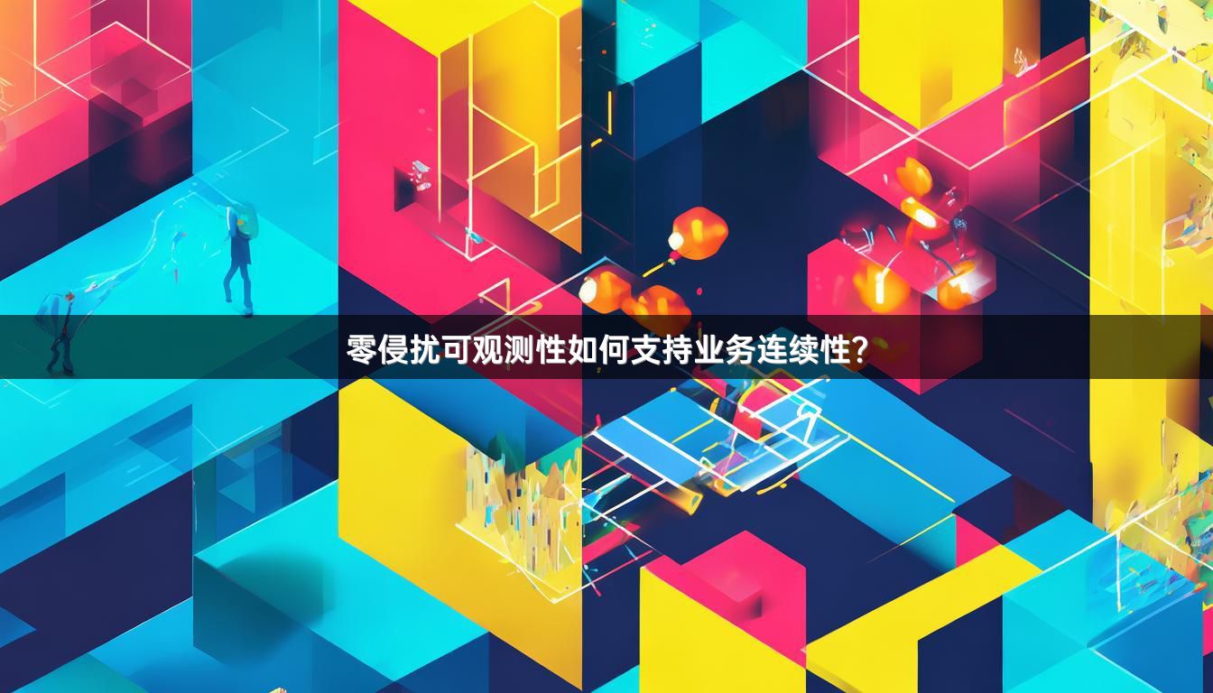 零侵扰可观测性如何支持业务连续性？
