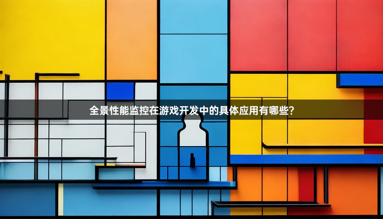 全景性能监控在游戏开发中的具体应用有哪些？