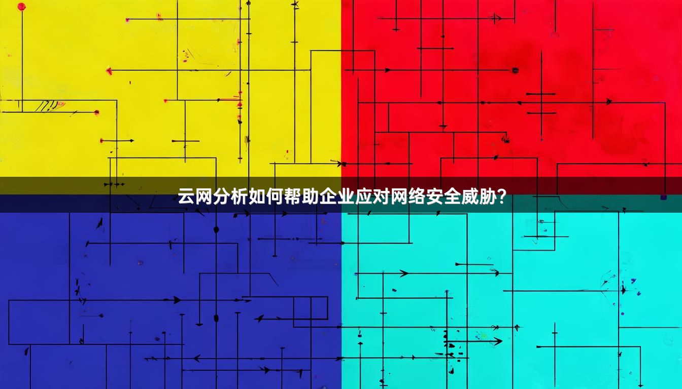 云网分析如何帮助企业应对网络安全威胁？