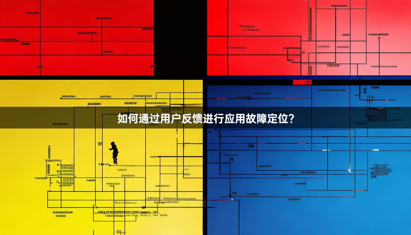 如何通过用户反馈进行应用故障定位?