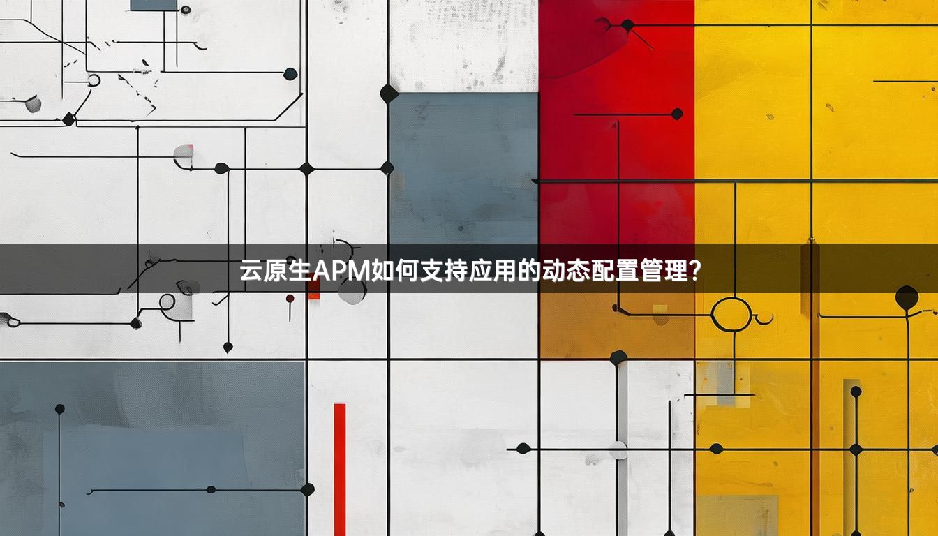 云原生APM如何支持应用的动态配置管理？