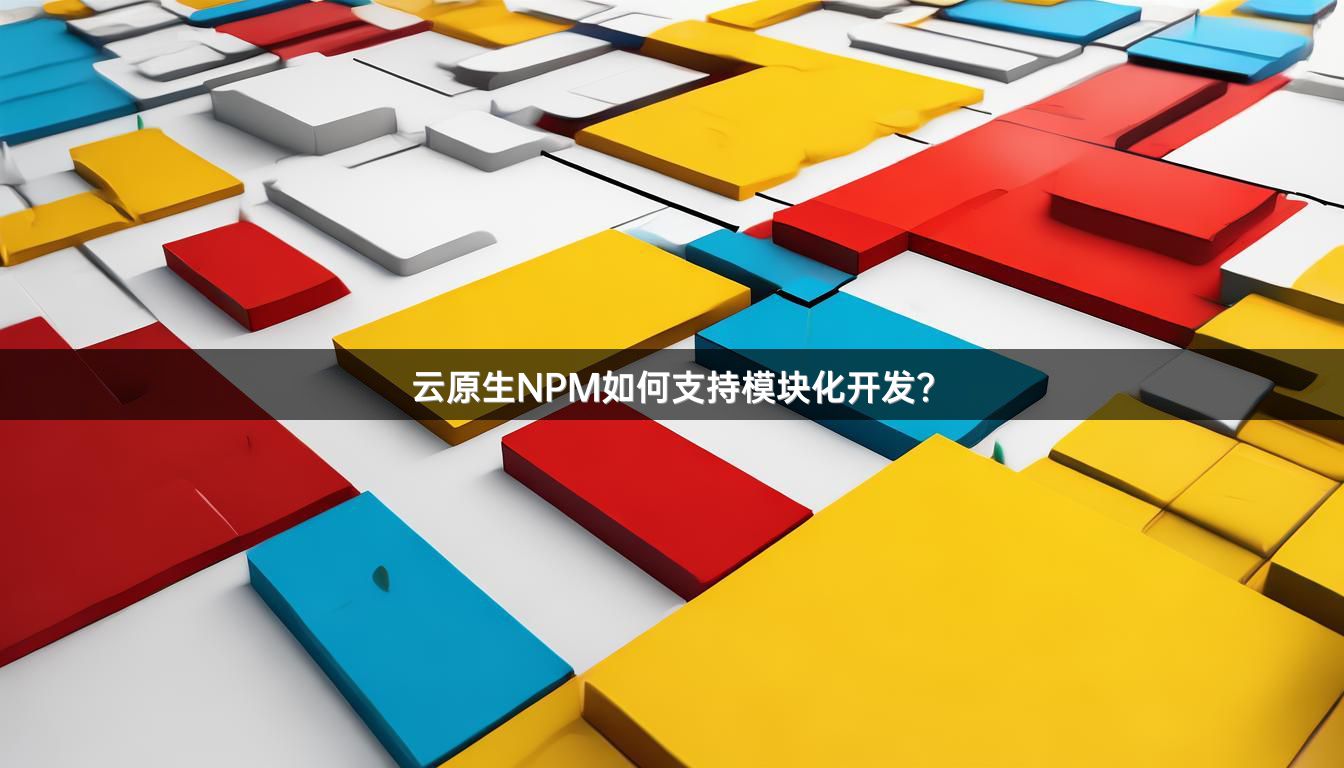 云原生NPM如何支持模块化开发？
