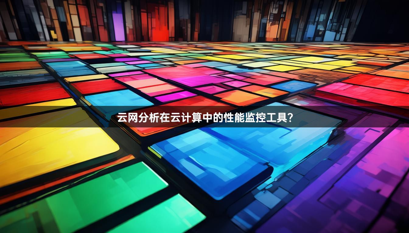 云网分析在云计算中的性能监控工具？