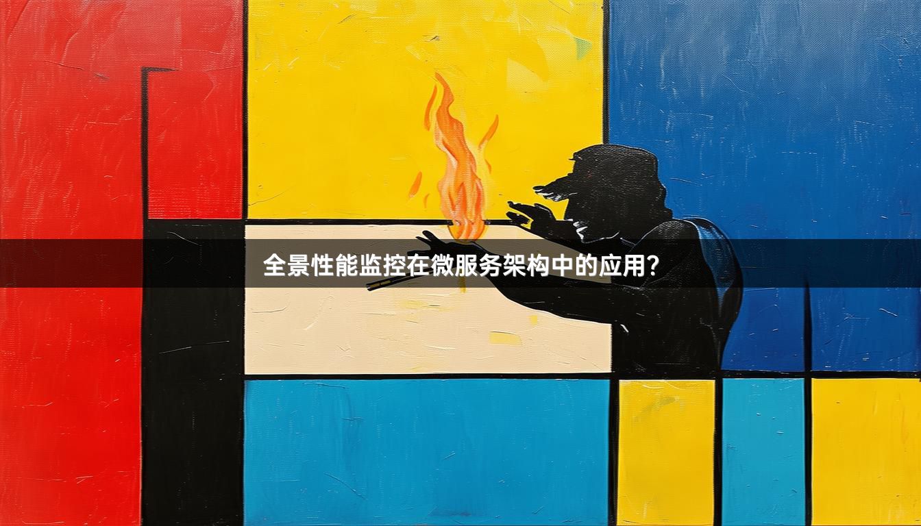 全景性能监控在微服务架构中的应用？
