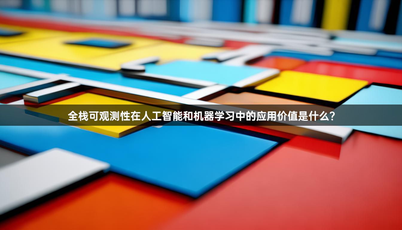 全栈可观测性在人工智能和机器学习中的应用价值是什么？