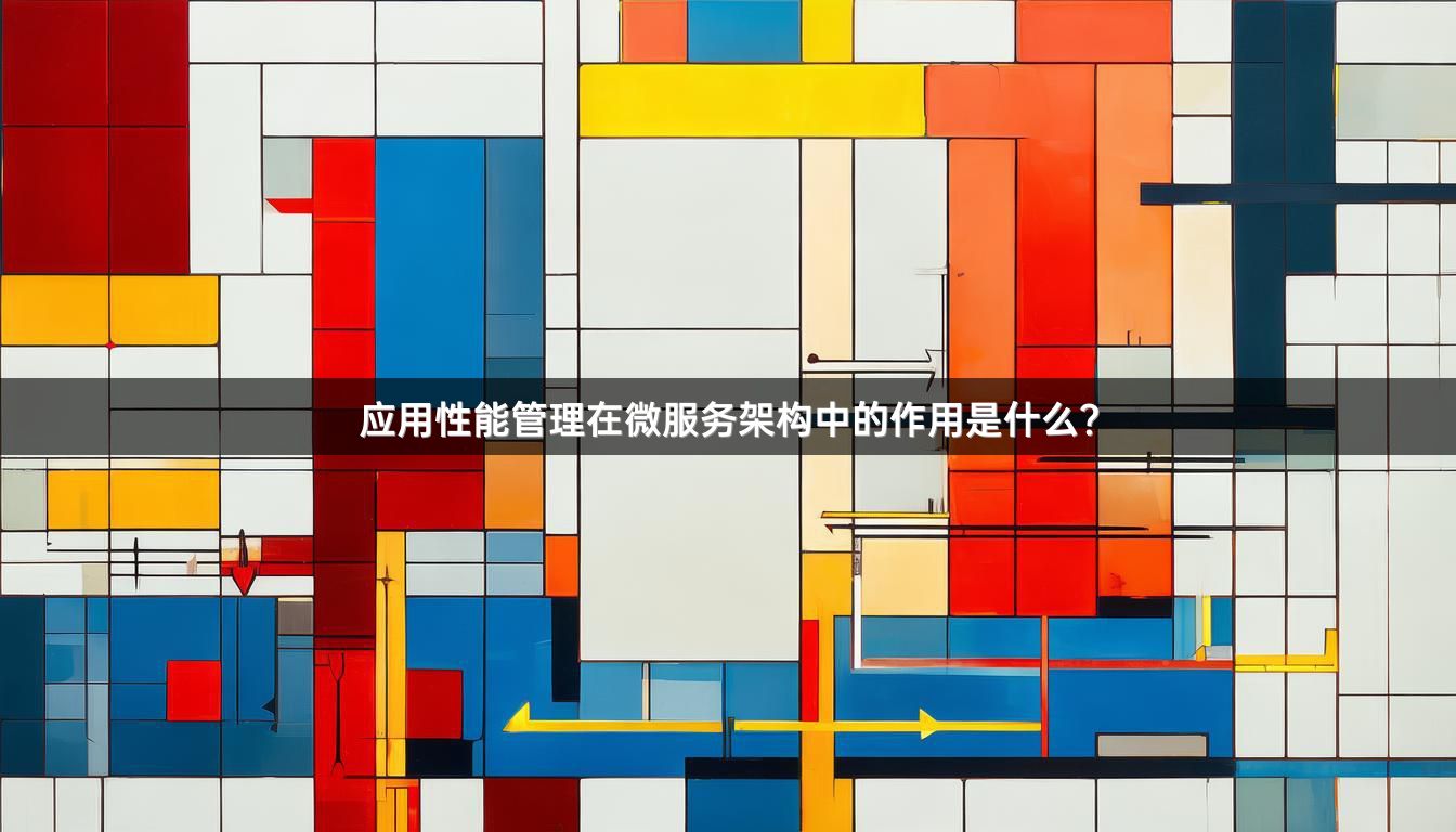应用性能管理在微服务架构中的作用是什么？