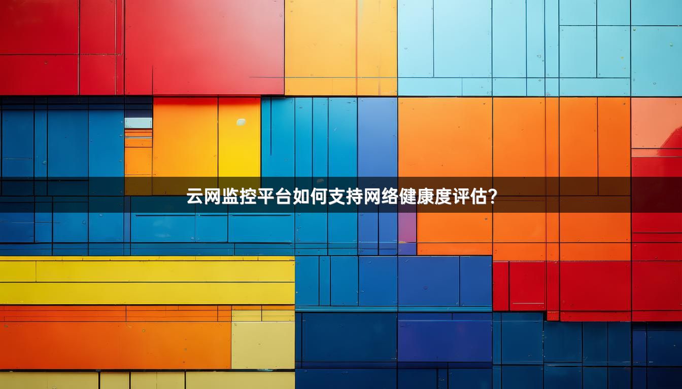 云网监控平台如何支持网络健康度评估？