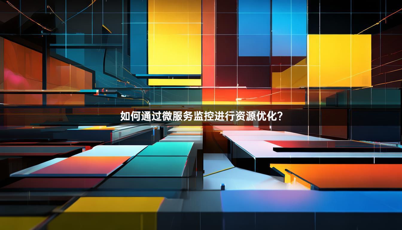 如何通过微服务监控进行资源优化？