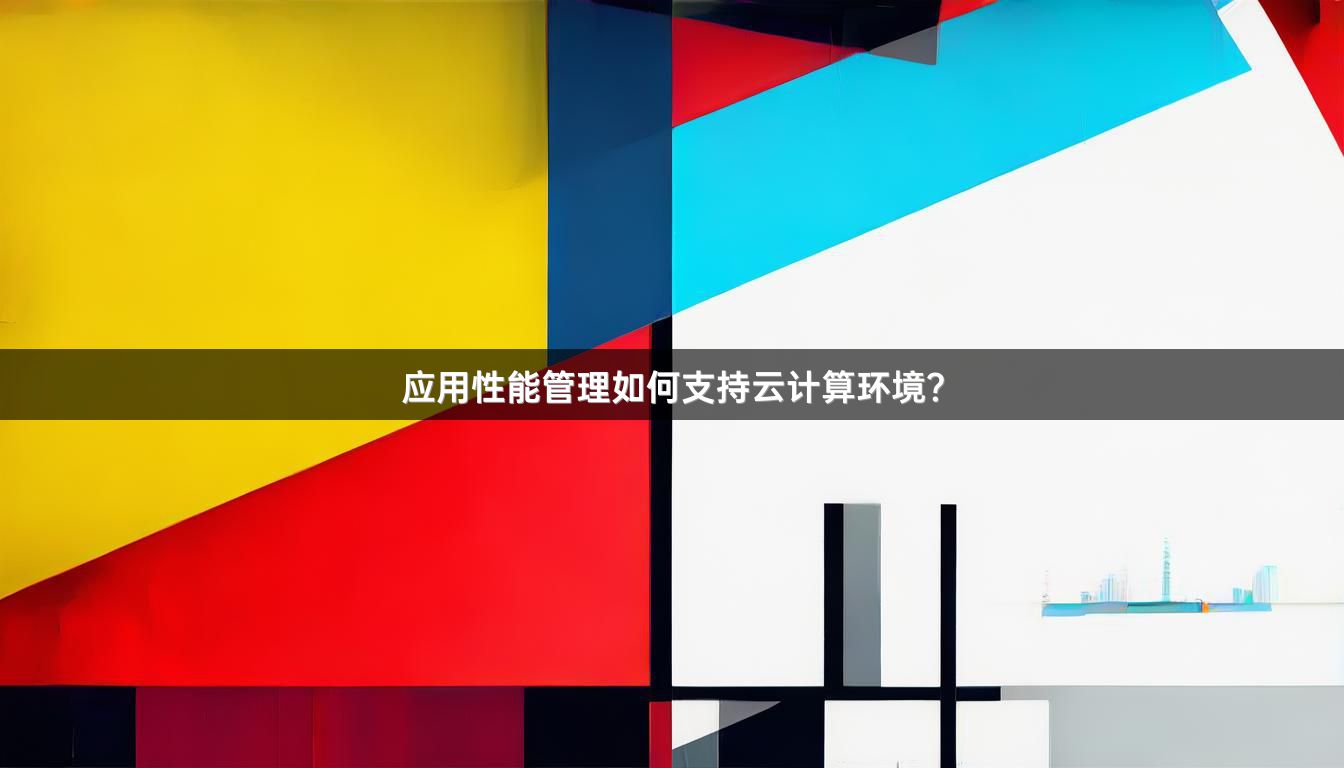 应用性能管理如何支持云计算环境？