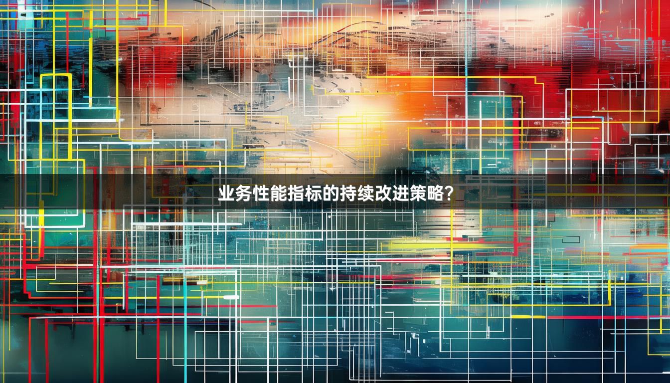 业务性能指标的持续改进策略？
