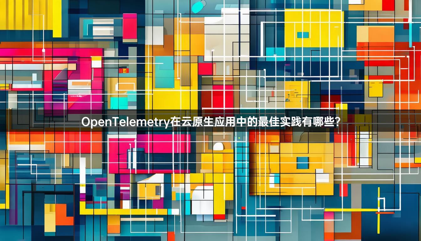 OpenTelemetry在云原生应用中的最佳实践有哪些？