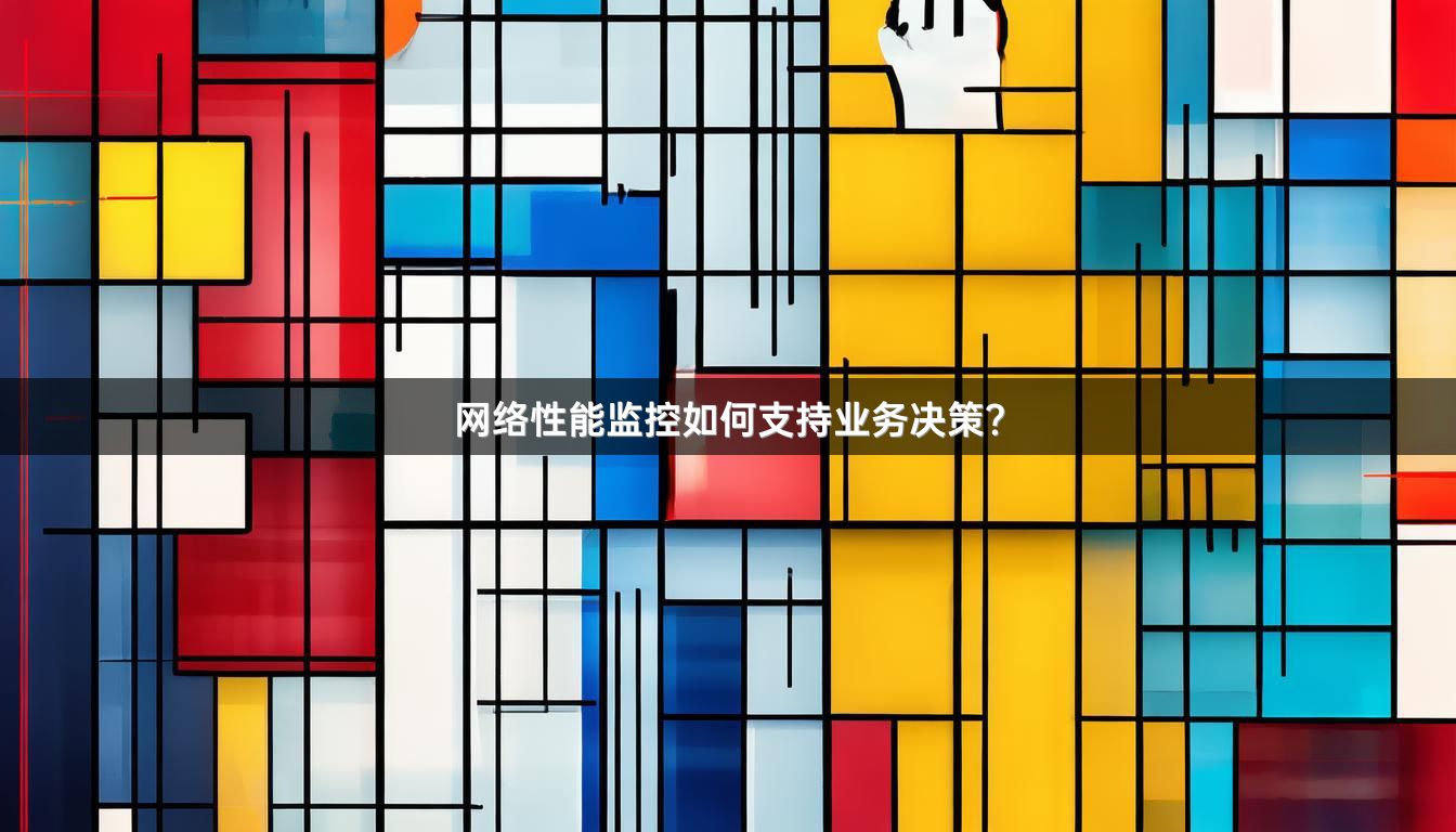 网络性能监控如何支持业务决策？
