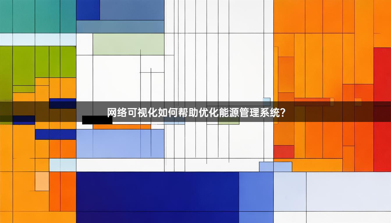 网络可视化如何帮助优化能源管理系统?