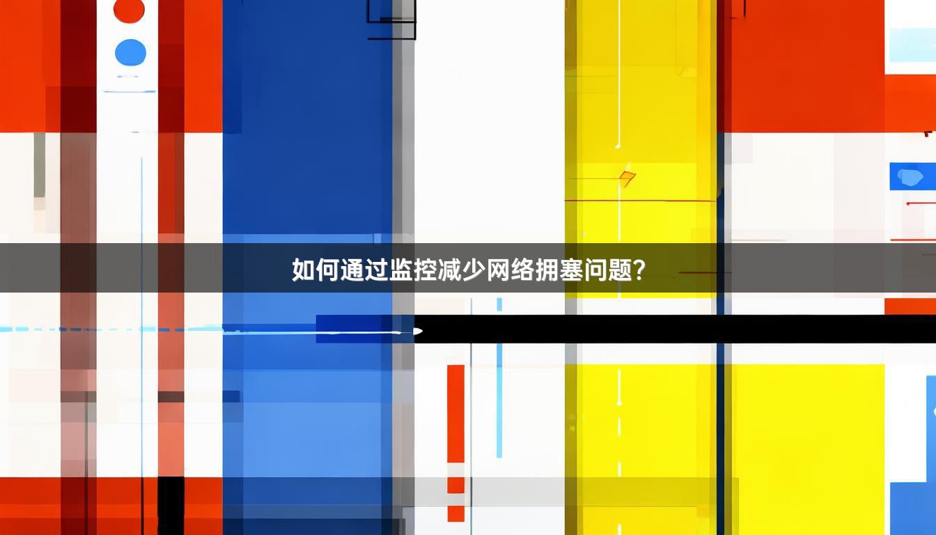 如何通过监控减少网络拥塞问题？