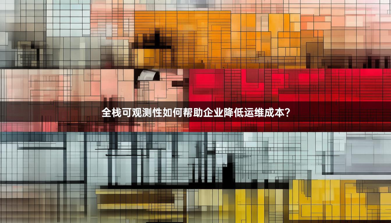 全栈可观测性如何帮助企业降低运维成本？