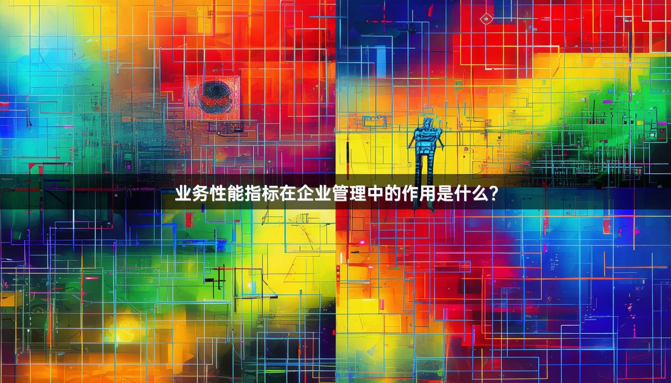 业务性能指标在企业管理中的作用是什么？