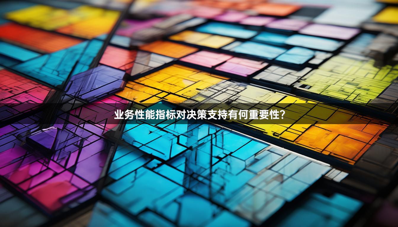 业务性能指标对决策支持有何重要性？