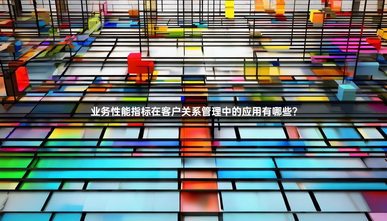 业务性能指标在客户关系管理中的应用有哪些？