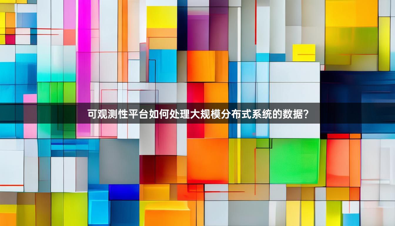 可观测性平台如何处理大规模分布式系统的数据？
