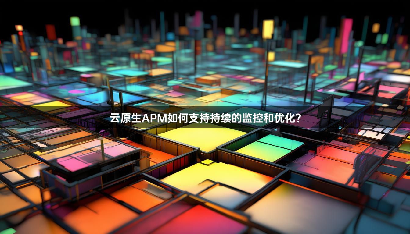 云原生APM如何支持持续的监控和优化？