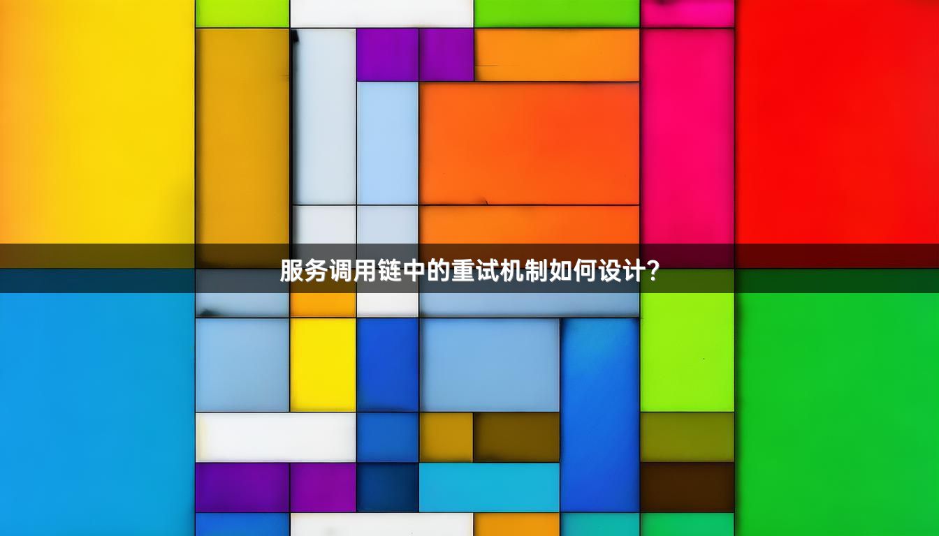 服务调用链中的重试机制如何设计？