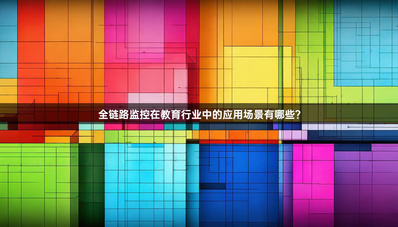 全链路监控在教育行业中的应用场景有哪些？