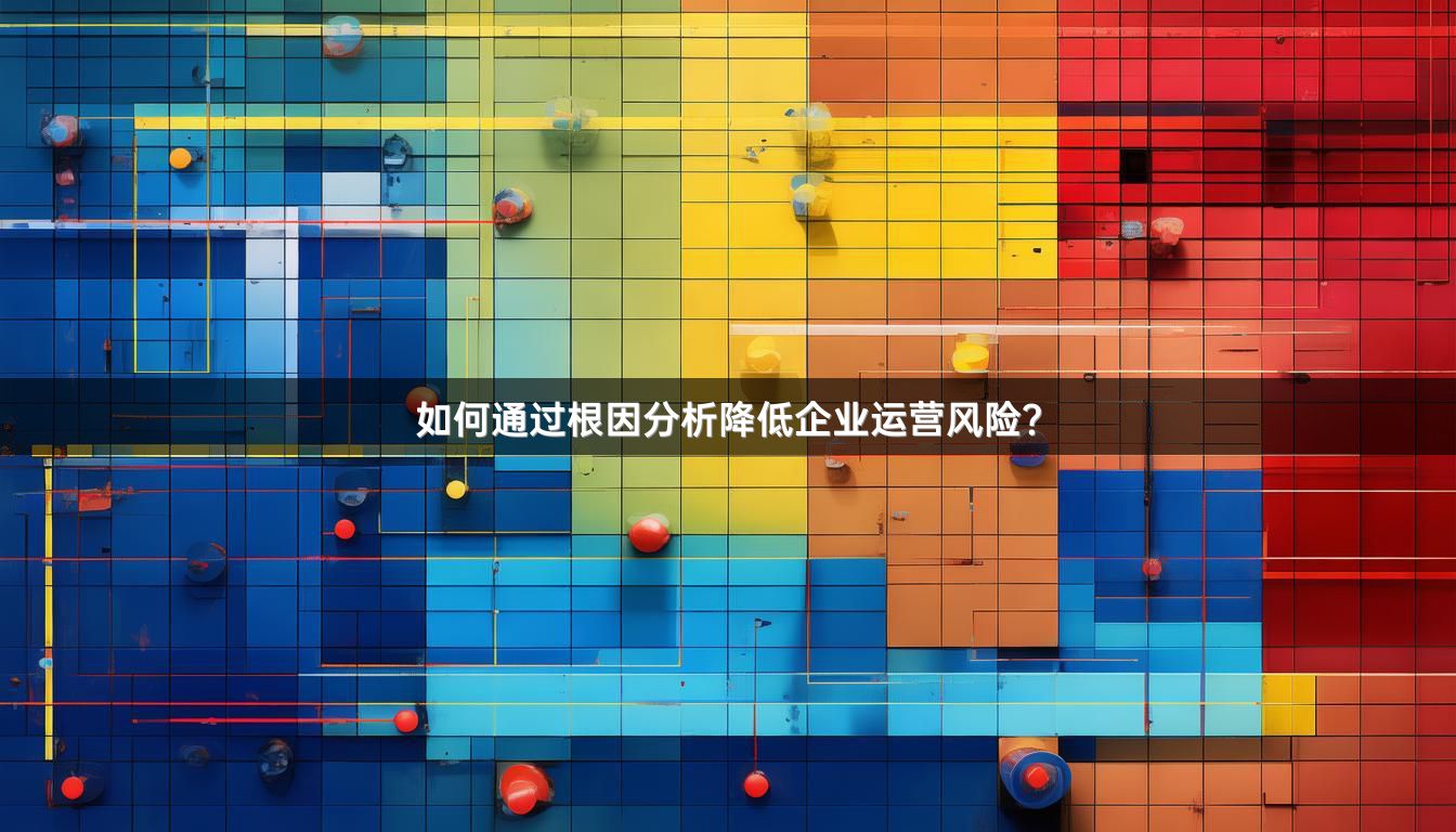 如何通过根因分析降低企业运营风险？