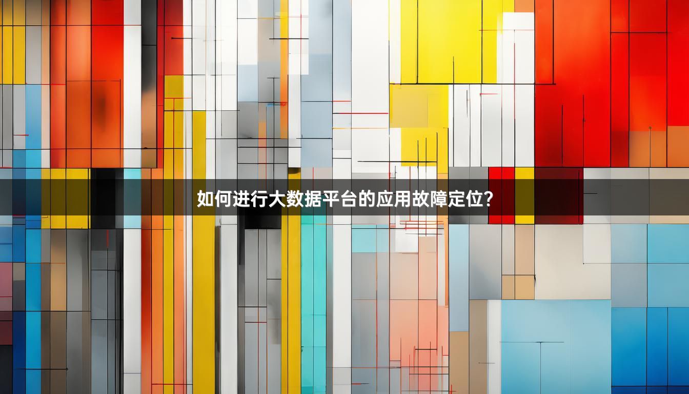 如何进行大数据平台的应用故障定位？
