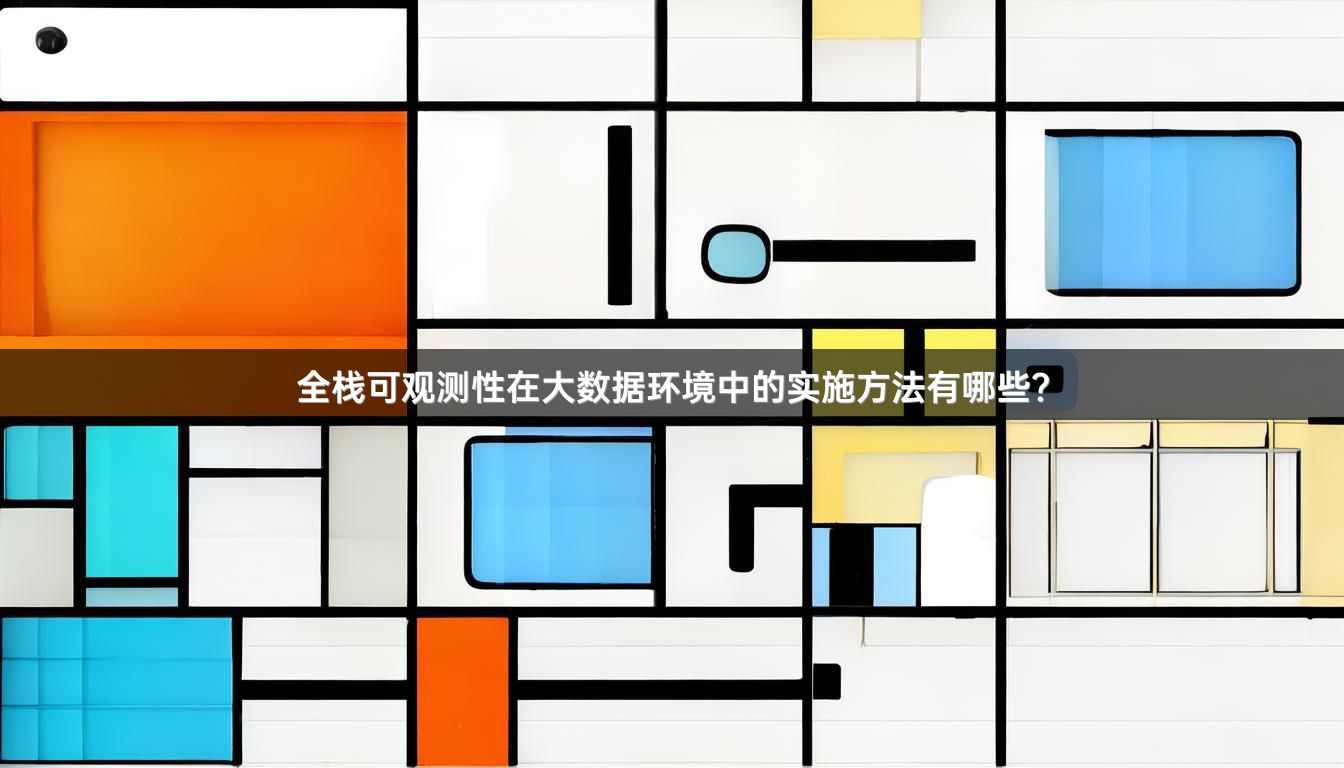 全栈可观测性在大数据环境中的实施方法有哪些？