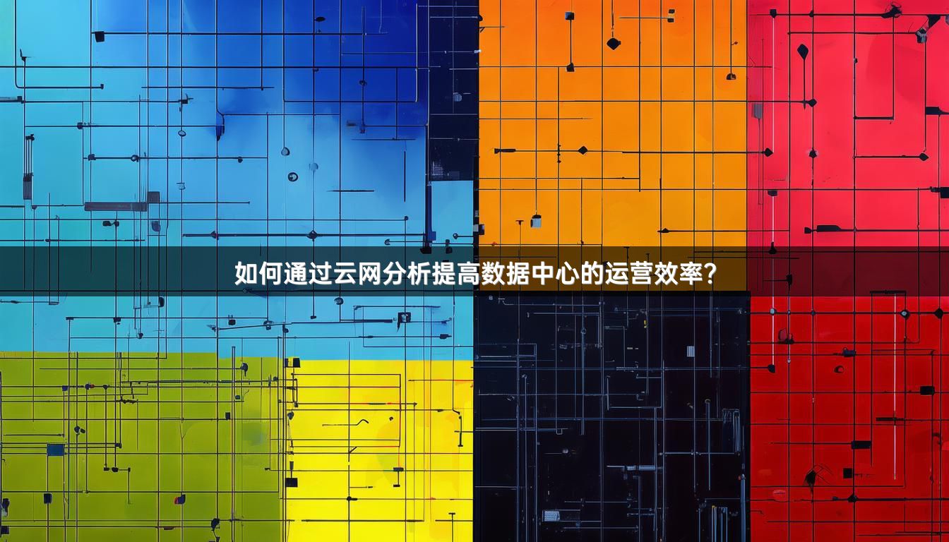 如何通过云网分析提高数据中心的运营效率？