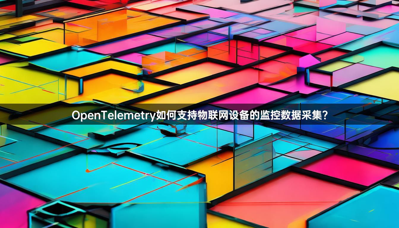 OpenTelemetry如何支持物联网设备的监控数据采集？