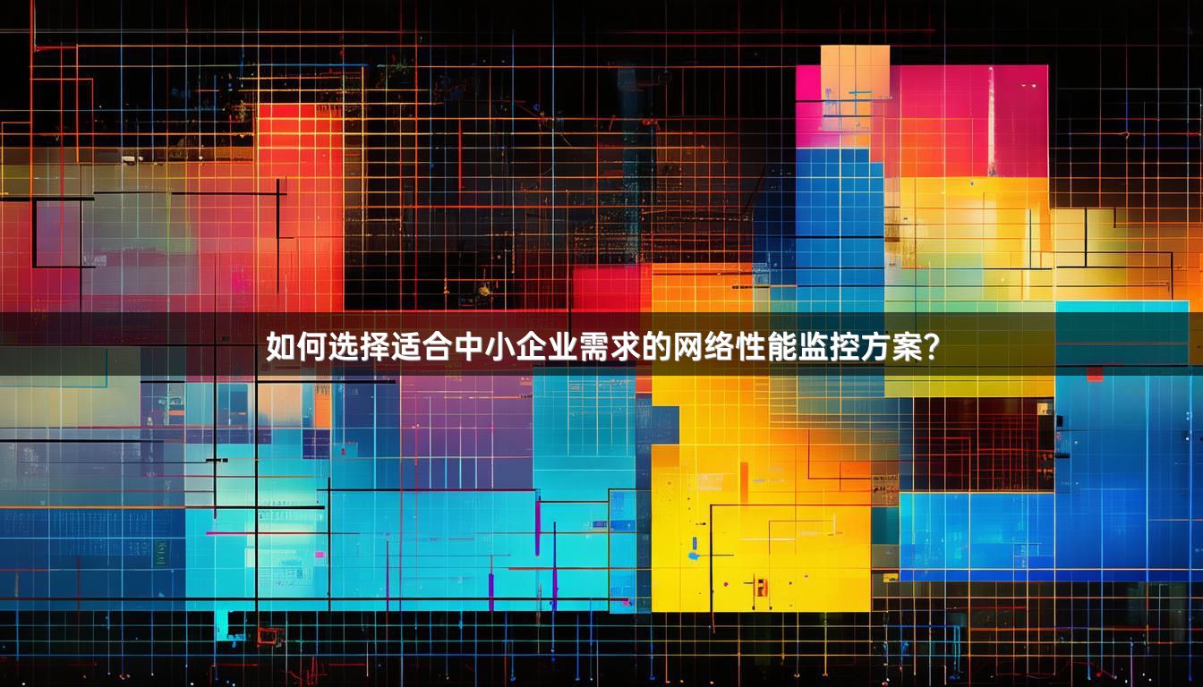 如何选择适合中小企业需求的网络性能监控方案？