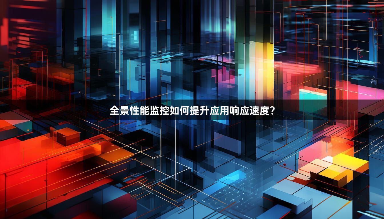 全景性能监控如何提升应用响应速度？