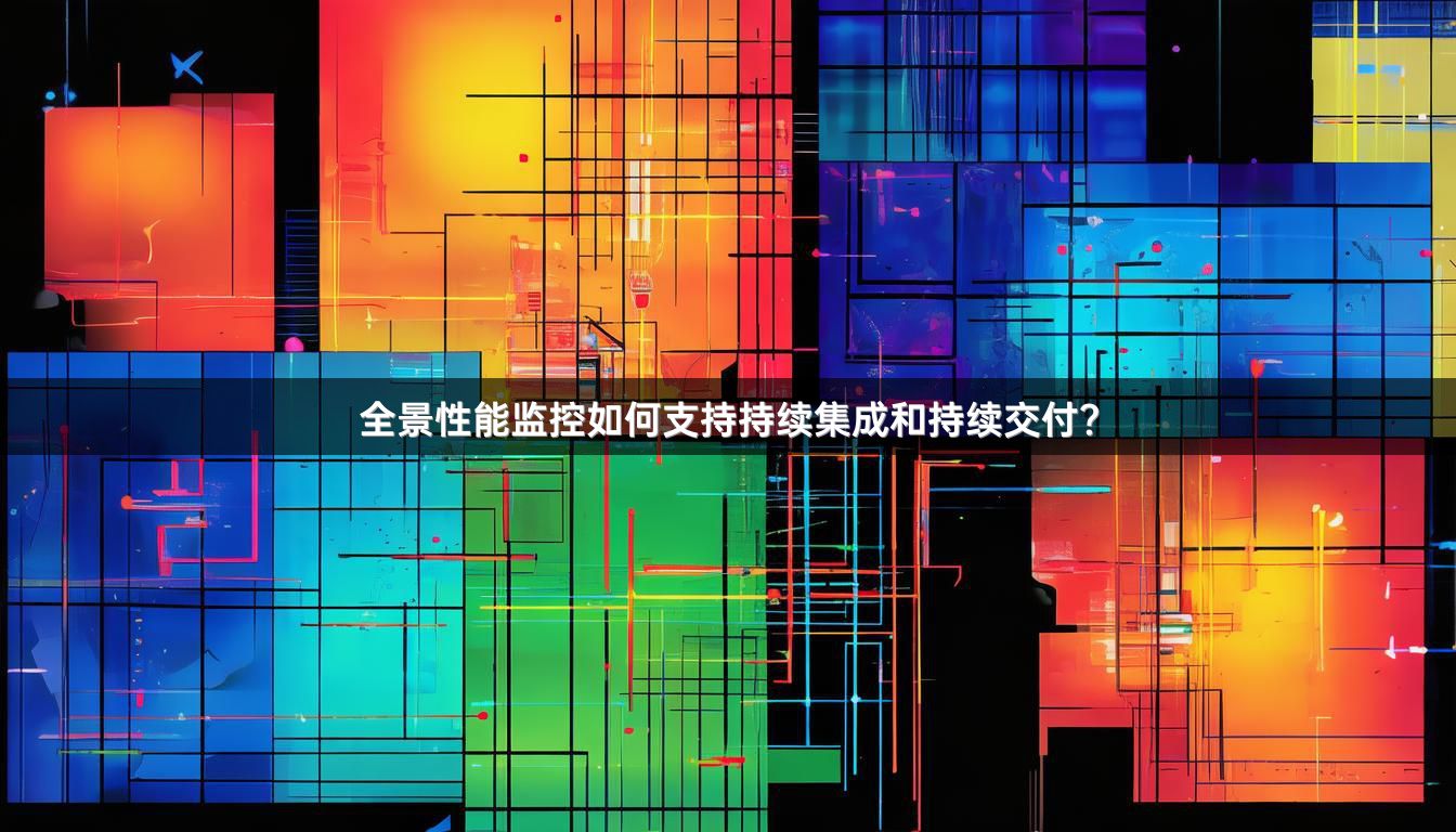 全景性能监控如何支持持续集成和持续交付？