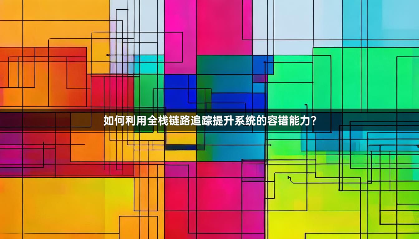 如何利用全栈链路追踪提升系统的容错能力？