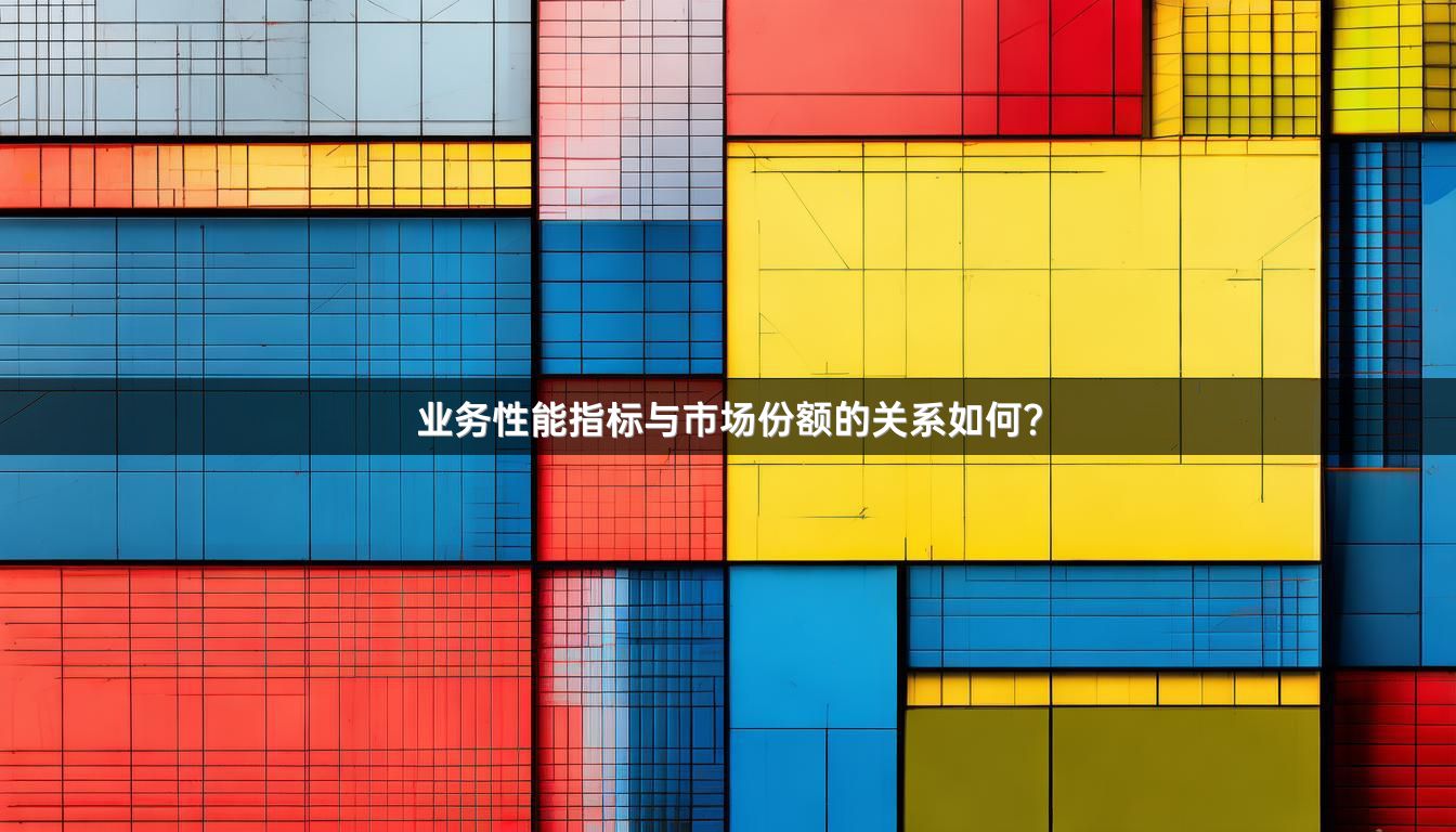 业务性能指标与市场份额的关系如何？