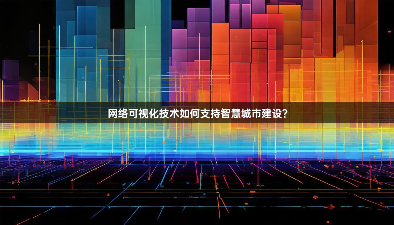 网络可视化技术如何支持智慧城市建设？